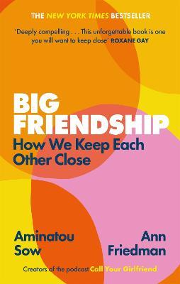 Big Friendship: How We Keep Each Other Close -  'A life-affirming guide to creating and preserving great friendships' (Elle) - Aminatou Sow,Ann Friedman - cover