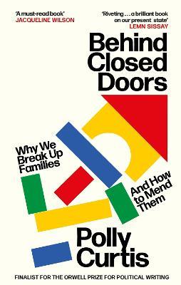 Behind Closed Doors: SHORTLISTED FOR THE ORWELL PRIZE FOR POLITICAL WRITING: Why We Break Up Families - and How to Mend Them - Polly Curtis - cover