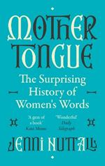 Mother Tongue: The surprising history of women's words -'A gem of a book' (Kate Mosse)