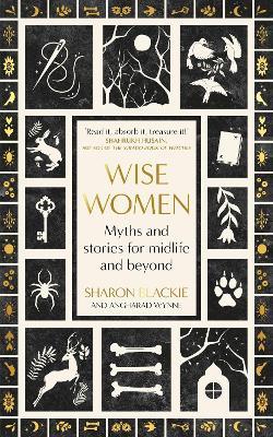 Wise Women: Myths and stories for midlife and beyond - 'Extra­ordinary ... beautifully and vividly retold stories' TLS - Sharon Blackie,Angharad Wynne - cover