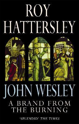 John Wesley: A Brand From The Burning: The Life of John Wesley - Roy Hattersley - cover