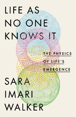 Life As No One Knows It: The Physics of Life's Emergence - Sara Imari Walker - cover