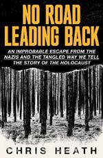 No Road Leading Back: An Improbable Escape from the Nazis – and the Tangled Way We Tell the Story of the Holocaust