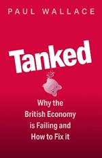 Tanked: Why the British Economy is Failing and How to Fix It