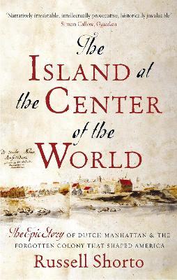 The Island at the Center of the World: The Epic Story of Dutch Manhattan and the Forgotten Colony that Shaped America - Russell Shorto - cover