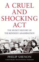 A Cruel and Shocking Act: The Secret History of the Kennedy Assassination