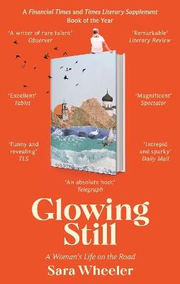 Glowing Still: A Woman's Life on the Road - 'Funny, furious writing from the queen of intrepid travel' Daily Telegraph - Sara Wheeler - cover