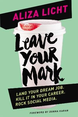 Leave Your Mark: Land your dream job. Kill it in your career. Rock social media. - Aliza Licht - cover