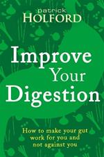 Improve Your Digestion: How to make your gut work for you and not against you