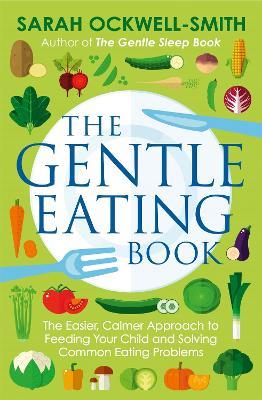 The Gentle Eating Book: The Easier, Calmer Approach to Feeding Your Child and Solving Common Eating Problems - Sarah Ockwell-Smith - cover