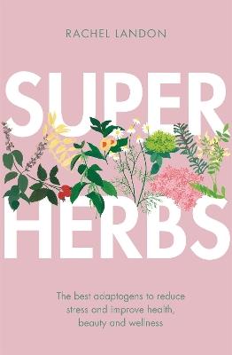Superherbs: The best adaptogens to reduce stress and improve health, beauty and wellness - Rachel Landon - cover