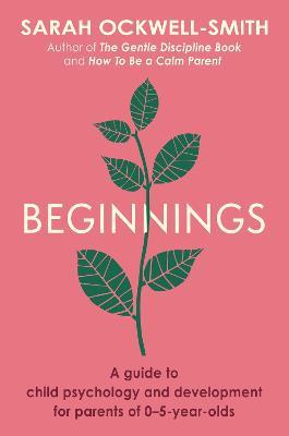 Beginnings: A Guide to Child Psychology and Development for Parents of 0-5-year-olds - Sarah Ockwell-Smith - cover