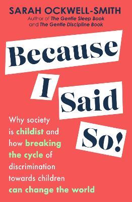 Because I Said So: Why society is childist and how breaking the cycle of discrimination towards children can change the world - Sarah Ockwell-Smith - cover