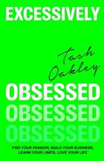 Excessively Obsessed: Find your passion, build your business, learn your limits, love your life