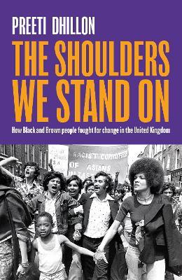 The Shoulders We Stand On: How Black and Brown people fought for change in the United Kingdom - Preeti Dhillon - cover