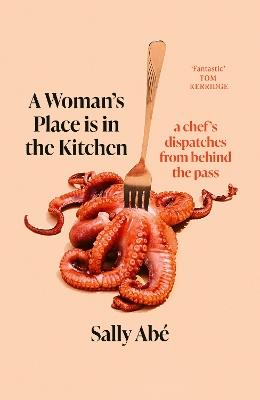 A Woman's Place is in the Kitchen: dispatches from behind the pass - Sally Abé - cover