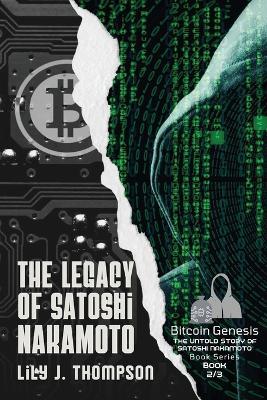 The Legacy of Satoshi Nakamoto: The Rise and Fall of Bitcoin's Enigmatic Founder and the Future of Cryptocurrencies - Lily J Thompson - cover