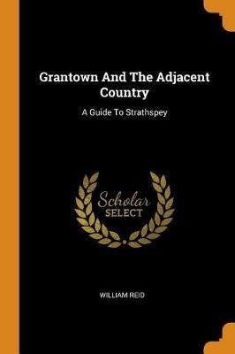 Grantown and the Adjacent Country: A Guide to Strathspey - William Reid - cover