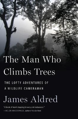 The Man Who Climbs Trees: The Lofty Adventures of a Wildlife Cameraman - James Aldred - cover