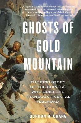 Ghosts of Gold Mountain: The Epic Story of the Chinese Who Built the Transcontinental Railroad - Gordon H Chang - cover