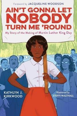 Ain't Gonna Let Nobody Turn Me 'Round: My Story of the Making of Martin Luther King Day - Kathlyn J. Kirkwood - cover