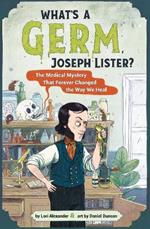 What's A Germ, Joseph Lister?: The Medical Mystery That Forever Changed the Way We Heal