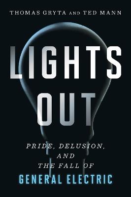 Lights Out: Pride, Delusion, and the Fall of General Electric - Thomas Gryta,Ted Mann - cover