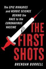 The First Shots: The Epic Rivalries and Heroic Science Behind the Race to the Coronavirus Vaccine