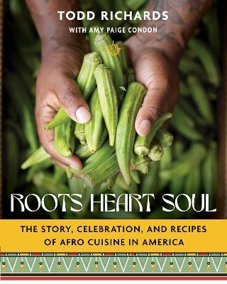 Roots, Heart, Soul: The Story, Celebration, and Recipes of Afro Cuisine in America - Todd Richards,Amy Paige Condon - cover