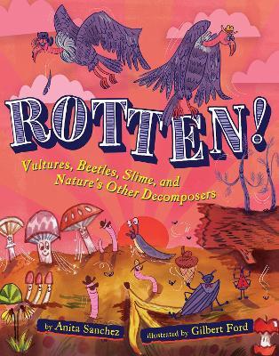 Rotten!: Vultures, Beetles, Slime, and Nature's Other Decomposers - Anita Sanchez - cover