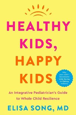 Healthy Kids, Happy Kids: An Integrative Pediatrician's Guide to Whole Child Resilience - Elisa Song - cover