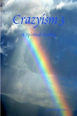 Crazyism 3: A Spiritual Healing - Lucifer Jeremy White - cover