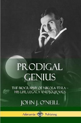 Prodigal Genius: The Biography of Nikola Tesla; His Life, Legacy and Journals - John J O'Neill - cover