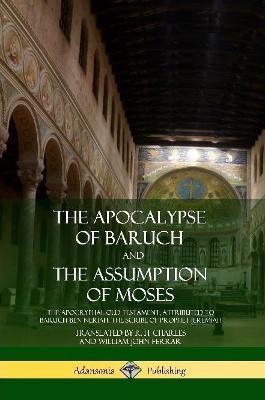 The Apocalypse of Baruch and The Assumption of Moses: The Apocryphal Old Testament, Attributed to Baruch ben Neriah, the Scribe of Prophet Jeremiah - R H Charles,William John Ferrar - cover