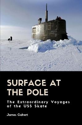 Surface at the Pole: The Extraordinary Voyages of the USS Skate - James Calvert - cover