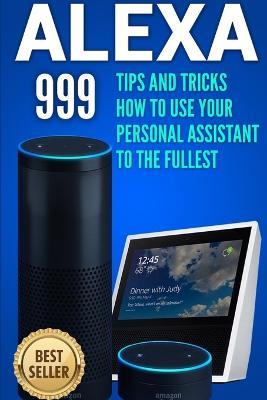 Alexa: 999 Tips and Tricks How to Use Your Personal Assistant to the  Fullest (Amazon Echo Show, Amazon Echo Look, Amazon Echo Dot and Amazon Echo)  - Alex Jones - Libro in