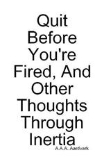 Quit Before You're Fired, And Other Thoughts Through Inertia