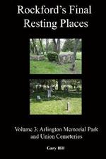 Rockford's Final Resting Places: Volume 3: Arlington Memorial Park and Union Cemeteries