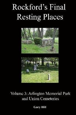 Rockford's Final Resting Places: Volume 3: Arlington Memorial Park and Union Cemeteries - Gary Hill - cover