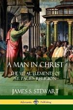 A Man in Christ: The Vital Elements of St. Paul's Religion