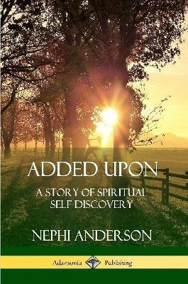 Added Upon: A Story of Spiritual Self-Discovery - Nephi Anderson - cover