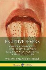 Eruptive Fevers: A History of Medicine - Scarlet Fever, Measles, Small-Pox and Treatments in the 19th Century