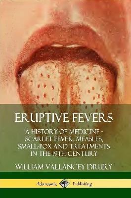 Eruptive Fevers: A History of Medicine - Scarlet Fever, Measles, Small-Pox and Treatments in the 19th Century - William Vallancey Drury - cover