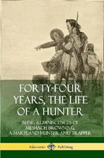 Forty-Four Years, the Life of a Hunter: Being Reminiscences of Meshach Browning, a Maryland Hunter and Trapper