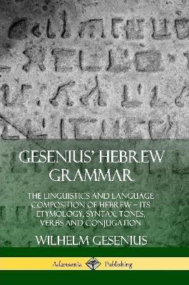 Gesenius' Hebrew Grammar: The Linguistics and Language Composition of Hebrew - its Etymology, Syntax, Tones, Verbs and Conjugation - Wilhelm Gesenius,Arthur Ernest Cowley - cover