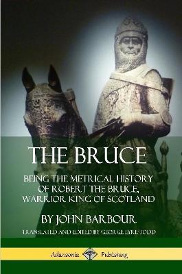 The Bruce: Being the Metrical History of Robert the Bruce, Warrior King of Scotland - John Barbour,George Eyre-Todd - cover