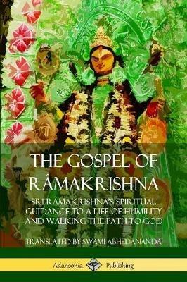 The Gospel of Ra makrishna: Sri Ra makrishna's Spiritual Guidance to a Life of Humility and Walking the Path to God - Swami Abhedananda - cover