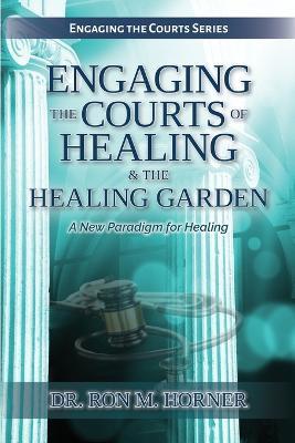 Engaging the Courts of Healing & the Healing Garden - Ron M Horner - cover