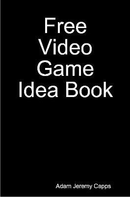 Free Video Game Idea Book - Adam Jeremy Capps - cover
