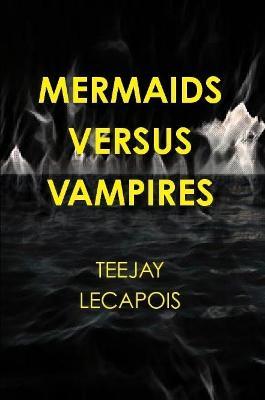 Mermaids  Versus  Vampires - Teejay LeCapois - cover